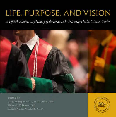 Život, cieľ a vízia: Päťdesiate výročie založenia Centra zdravotníckych vied Texaskej technickej univerzity - Life, Purpose, and Vision: A Fiftieth Anniversary History of the Texas Tech University Health Sciences Center