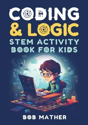 Kódovanie a logika (Coding & Logic STEM Activity Book for Kids): Naučte sa kódovať s logickými a kódovacími aktivitami pre deti (Kódovanie pre úplných začiatočníkov) - Coding & Logic STEM Activity Book for Kids: Learn to Code with Logic and Coding Activities for Kids (Coding for Absolute Beginners)