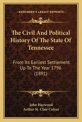 Občianske a politické dejiny štátu Tennessee: (1891) - The Civil And Political History Of The State Of Tennessee: From Its Earliest Settlement Up To The Year 1796 (1891)