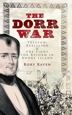 Dorrova vojna: zrada, vzbura a boj za reformu na Rhode Islande - The Dorr War: Treason, Rebellion & the Fight for Reform in Rhode Island