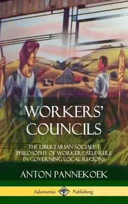 Robotnícke rady: Rady: Libertariánska socialistická filozofia samosprávy pracujúcich v miestnych regiónoch (tvrdá väzba) - Workers' Councils: The Libertarian Socialist Philosophy of Workers' Self-Rule in Governing Local Regions (Hardcover)