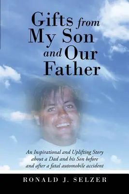Dary od môjho syna a nášho otca: Inšpiratívny a povznášajúci príbeh o otcovi a jeho synovi pred a po smrteľnej autonehode - Gifts from My Son and Our Father: An Inspirational and Uplifting Story About a Dad and His Son Before and After a Fatal Automobile Accident