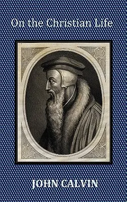 O kresťanskom živote - Inštitúcie skrátené s biblickým a francúzskym indexom fráz. - On the Christian Life - The Institutes Abridged with Biblical and French Phrase Indexes.