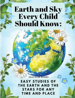Zem a nebo by malo poznať každé dieťa: Jednoduché štúdie o Zemi a hviezdach pre každú dobu a miesto - Earth and Sky Every Child Should Know: Easy studies of the earth and the stars for any time and place