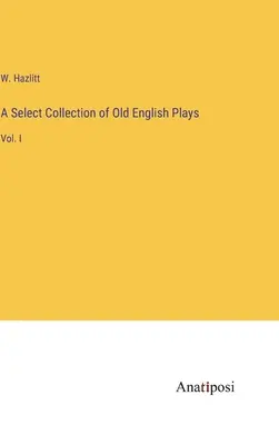 Výberová zbierka staroanglických hier: I. - A Select Collection of Old English Plays: Vol. I
