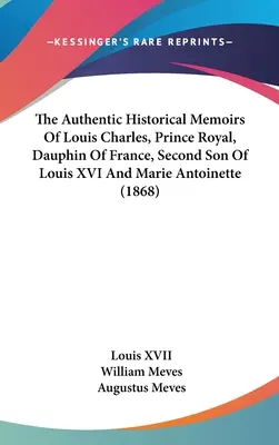 Autentické historické pamäti Ľudovíta Karola, princa kráľovského, dauphina Francúzska, druhého syna Ľudovíta XVI. a Márie Antoinetty (1868) - The Authentic Historical Memoirs Of Louis Charles, Prince Royal, Dauphin Of France, Second Son Of Louis XVI And Marie Antoinette (1868)