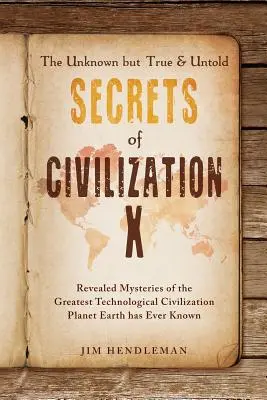 Neznáme, ale pravdivé a nevypovedané tajomstvá civilizácie X: Odhalené záhady najväčšej technologickej civilizácie, akú kedy planéta Zem poznala - The Unknown but True & Untold Secrets of Civilization X: Revealed Mysteries of the Greatest Technological Civilization Planet Earth has Ever Known