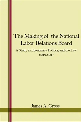 Tvorba Národného výboru pre pracovné vzťahy: A Study in Economics, Politics, and the Law 1933-1937 (Štúdia o ekonomike, politike a práve) - The Making of the National Labor Relations Board: A Study in Economics, Politics, and the Law 1933-1937
