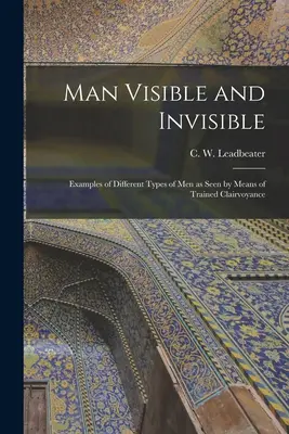 Človek viditeľný a neviditeľný: (Leadbeater C. W. (Charles Webster)): Príklady rôznych typov ľudí, ako ich vidíme pomocou trénovanej jasnovidnosti. - Man Visible and Invisible: Examples of Different Types of Men as Seen by Means of Trained Clairvoyance (Leadbeater C. W. (Charles Webster))