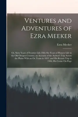 Podujatia a dobrodružstvá Ezru Meekera: alebo šesťdesiat rokov života v pohraničí; päťdesiatšesť rokov života pionierov v starom Oregone; správa o - Ventures and Adventures of Ezra Meeker: Or, Sixty Years of Frontier Life; Fifty-Six Years of Pioneer Life in the Old Oregon Country; an Account of the