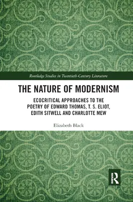 Povaha modernizmu: Eliota, Edith Sitwellovej a Charlotte Mewovej - The Nature of Modernism: Ecocritical Approaches to the Poetry of Edward Thomas, T. S. Eliot, Edith Sitwell and Charlotte Mew