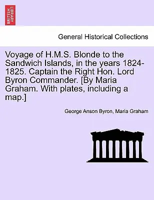 Plavba lode H.M.S. Blonde na Sandwichove ostrovy v rokoch 1824 - 1825. Kapitán ctihodný lord Byron veliteľ. [Maria Grahamová. s tabuľkami, I - Voyage of H.M.S. Blonde to the Sandwich Islands, in the Years 1824-1825. Captain the Right Hon. Lord Byron Commander. [By Maria Graham. with Plates, I