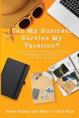 Môže môj podnik prežiť moju dovolenku? Praktická príručka pre majiteľov a manažérov firiem, ktorí snívajú o dovolenke - Can My Business Survive My Vacation? A Practical Guide For Business Owners and Managers Who Dream of Taking A Vacation