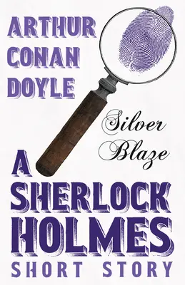 Strieborný plameň - poviedka o Sherlockovi Holmesovi; s pôvodnými ilustráciami Sidneyho Pageta - Silver Blaze - A Sherlock Holmes Short Story;With Original Illustrations by Sidney Paget