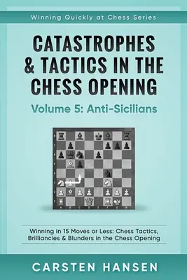 Katastrofy a taktiky v šachových otvoreniach - 5. diel: Antišachisti: Výhra v 15 ťahoch alebo menej: Šachové taktiky, brilantnosti a chyby v šachu - Catastrophes & Tactics in the Chess Opening - Volume 5: Anti-Sicilians: Winning in 15 Moves or Less: Chess Tactics, Brilliancies & Blunders in the Che