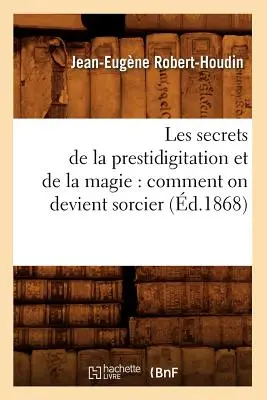 Les Secrets de la Prestidigitation Et de la Magie: Comment on Devient Sorcier (d.1868)