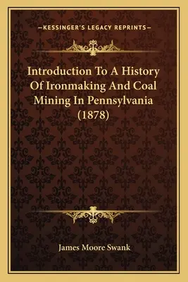 Úvod do dejín železiarstva a ťažby uhlia v Pensylvánii (1878) - Introduction To A History Of Ironmaking And Coal Mining In Pennsylvania (1878)
