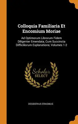 Colloquia Familiaria Et Encomium Moriae: Ad Optimorum Librorum Fidem Diligenter Emendata, Cum Succincta Difficiliorum Explanatione, zväzky 1-2 - Colloquia Familiaria Et Encomium Moriae: Ad Optimorum Librorum Fidem Diligenter Emendata, Cum Succincta Difficiliorum Explanatione, Volumes 1-2