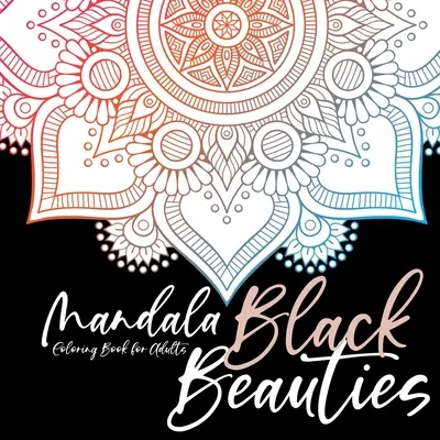 Čierne krásy Mandala Maľovanky pre dospelých čierne pozadie mandaly vyfarbovanie - meditácia joga mindfulnes starostlivosť o seba vyfarbovanie - Black Beauties Mandala Coloring Book for Adults black background mandalas coloring - meditation yoga mindfulnes self care coloring