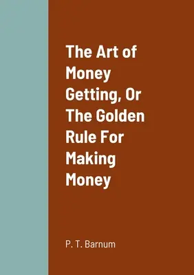 Umenie získavať peniaze alebo zlaté pravidlo, ako zarobiť peniaze - The Art of Money Getting, Or The Golden Rule For Making Money