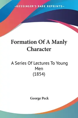 Formovanie mužného charakteru: Séria prednášok pre mladých mužov (1854) - Formation Of A Manly Character: A Series Of Lectures To Young Men (1854)
