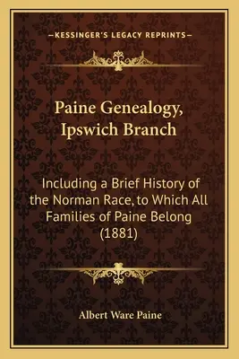 Paine Genealogy, Ipswich Branch: Vrátane stručnej histórie normandskej rasy, ku ktorej patria všetky rodiny Paineovcov (1881) - Paine Genealogy, Ipswich Branch: Including a Brief History of the Norman Race, to Which All Families of Paine Belong (1881)