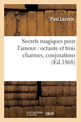 Magické tajomstvá pre lásku: Octante a tri kúzla, konjuktúry (d.1868) - Secrets Magiques Pour l'Amour: Octante Et Trois Charmes, Conjurations (d.1868)