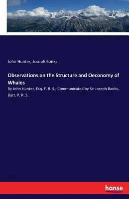 Observations on the Structure and Oeconomy of Whales (Pozorovania o stavbe a hospodárení veľrýb): John Hunter, Esq. F. R. S.; Communicated by Sir Joseph Banks, Bart. P. R. S. - Observations on the Structure and Oeconomy of Whales: By John Hunter, Esq. F. R. S.; Communicated by Sir Joseph Banks, Bart. P. R. S.
