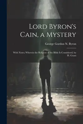 Kain lorda Byrona, záhada: H. Grant: Kain: záhada: s poznámkami; v ktorých sa uvažuje o náboženstve Biblie - Lord Byron's Cain, a Mystery: With Notes; Wherein the Religion of the Bible Is Considered, by H. Grant
