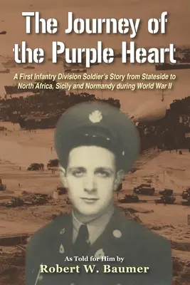 Cesta Purpurového srdca: Príbeh vojaka prvej pešej divízie zo štátov do severnej Afriky, na Sicíliu a do Normandie počas druhej svetovej vojny - The Journey of the Purple Heart: A First Infantry Division Soldier's Story from Stateside to North Africa, Sicily and Normandy during World War II