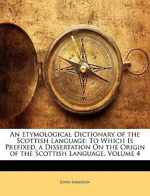 Etymologický slovník škótskeho jazyka: K nemu je pripojená dizertácia o pôvode škótskeho jazyka, zväzok 4 - An Etymological Dictionary of the Scottish Language: To Which Is Prefixed, a Dissertation On the Origin of the Scottish Language, Volume 4