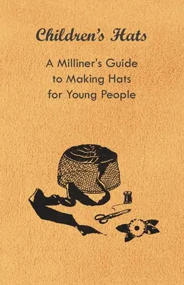 Detské klobúky - Mlynársky sprievodca výrobou klobúkov pre mladých ľudí - Children's Hats - A Milliner's Guide to Making Hats for Young People