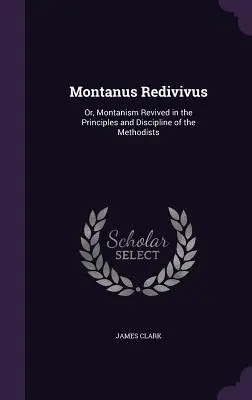 Montanus Redivivus: Alebo, Montanizmus oživený v zásadách a disciplíne metodistov - Montanus Redivivus: Or, Montanism Revived in the Principles and Discipline of the Methodists