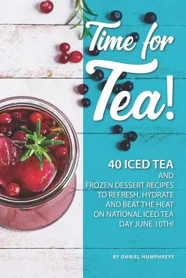 Čas na čaj!: Na osvieženie, hydratáciu a prekonanie horúčavy v Národný deň ľadového čaju 10. júna! - Time for Tea!: 40 Iced Tea and Frozen Dessert Recipes - To Refresh, Hydrate and Beat the Heat on National Iced Tea Day June 10th!