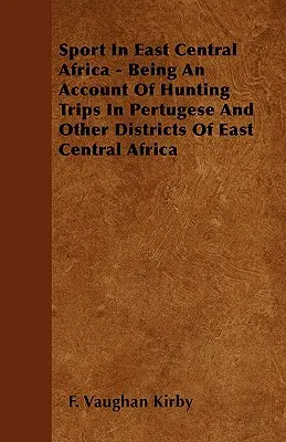 Šport vo východnej časti strednej Afriky - opis loveckých výprav do Pertugese a iných okresov východnej časti strednej Afriky - Sport In East Central Africa - Being An Account Of Hunting Trips In Pertugese And Other Districts Of East Central Africa