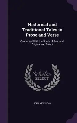 Historické a tradičné príbehy v próze a veršoch: (v povestiach a príbehoch): spojené s juhom Škótska. Pôvodné a vybrané - Historical and Traditional Tales in Prose and Verse: Connected With the South of Scotland. Original and Select