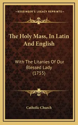 Svätá omša v latinčine a angličtine: S litániami Panny Márie (1755) - The Holy Mass, In Latin And English: With The Litanies Of Our Blessed Lady (1755)