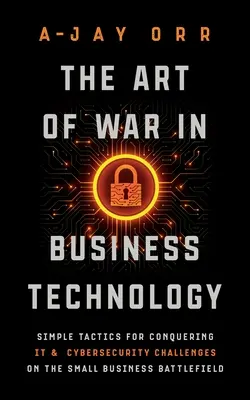 Umenie vojny v obchodných technológiách: Jednoduché taktiky na zdolanie výziev v oblasti IT a kybernetickej bezpečnosti na bojisku malých podnikov - The Art of War In Business Technology: Simple Tactics for Conquering IT & Cybersecurity Challenges on the Small Business Battlefield