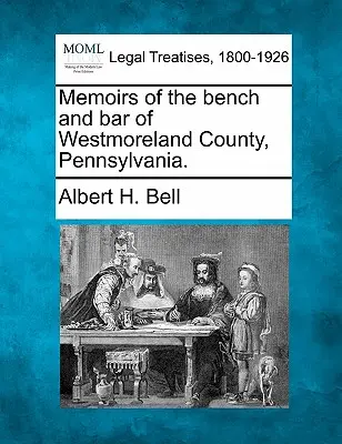Memoáre sudcov a advokátov okresu Westmoreland v Pensylvánii. - Memoirs of the Bench and Bar of Westmoreland County, Pennsylvania.