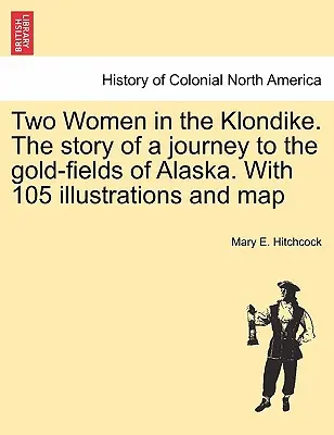 Dve ženy na Klondiku. Príbeh o ceste na zlaté polia na Aljaške. So 105 ilustráciami a mapou - Two Women in the Klondike. The story of a journey to the gold-fields of Alaska. With 105 illustrations and map