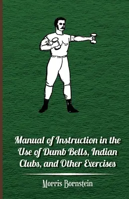 Príručka s návodom na používanie nemých zvonov, indiánskych palíc a iných cvičení - Manual Of Instruction In The Use Of Dumb Bells, Indian Clubs, And Other Exercises