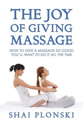 Radosť z masáže: Ako masírovať tak dobre, že to budete chcieť robiť stále - The Joy of Giving Massage: How to Give a Massage so Good You'll Want to Do It All the Time