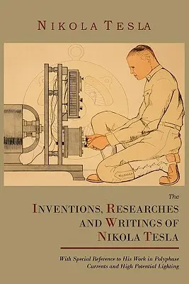 Vynálezy, výskumy a spisy Nikolu Teslu s osobitným zreteľom na jeho prácu v oblasti polyfázových prúdov a vysokého potenciálu osvetlenia - The Inventions, Researches and Writings of Nikola Tesla, with Special Reference to His Work in Polyphase Currents and High Potential Lighting