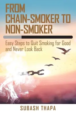 Od reťazového fajčiara k nefajčiarovi: Jednoduché kroky, ako nadobro prestať fajčiť a už sa nikdy nepozrieť späť - From Chain-Smoker to Non-Smoker: Easy Steps to Quit Smoking for Good and Never Look Back