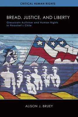 Chlieb, spravodlivosť a sloboda: Pinochetovo Čile: občiansky aktivizmus a ľudské práva - Bread, Justice, and Liberty: Grassroots Activism and Human Rights in Pinochet's Chile