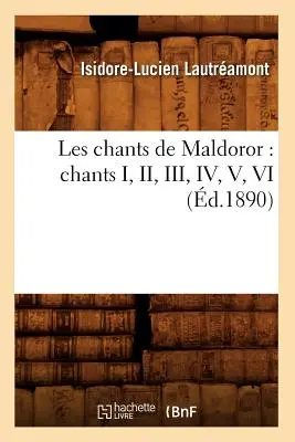 Les Chants de Maldoror: (1890) Chants I, II, III, IV, V, VI - Les Chants de Maldoror: Chants I, II, III, IV, V, VI (d.1890)