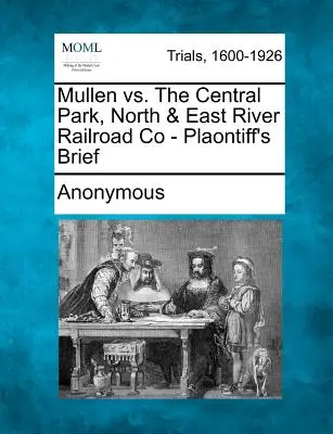 Mullen vs. Central Park, North & East River Railroad Co - Plaontiff's Brief - Mullen vs. the Central Park, North & East River Railroad Co - Plaontiff's Brief