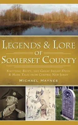 Legendy a povesti z okresu Somerset: a ďalšie príbehy zo stredného New Jersey - Legends & Lore of Somerset County: Knitting Betty, the Great Swamp Devil & More Tales from Central New Jersey