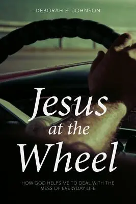 Ježiš za volantom: Ako mi Boh pomáha zvládať neporiadok každodenného života - Jesus at the Wheel: How God Helps Me Deal with the Mess of Everyday Life
