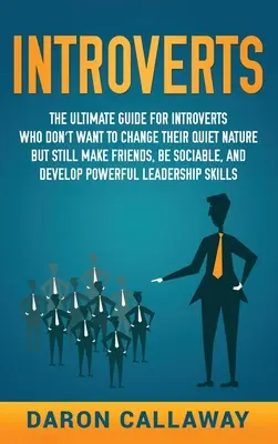 Introverti: Príručka pre introvertov, ktorí nechcú zmeniť svoju tichú povahu, ale napriek tomu si chcú nájsť priateľov, byť spoločenskí a - Introverts: The Ultimate Guide for Introverts Who Don't Want to Change their Quiet Nature but Still Make Friends, Be Sociable, and